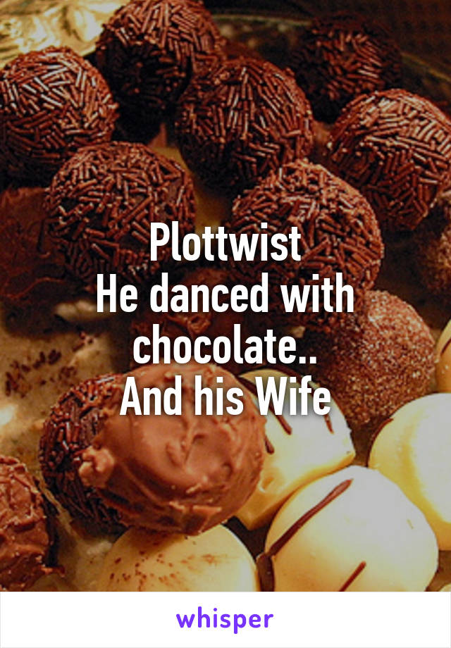 Plottwist
He danced with chocolate..
And his Wife