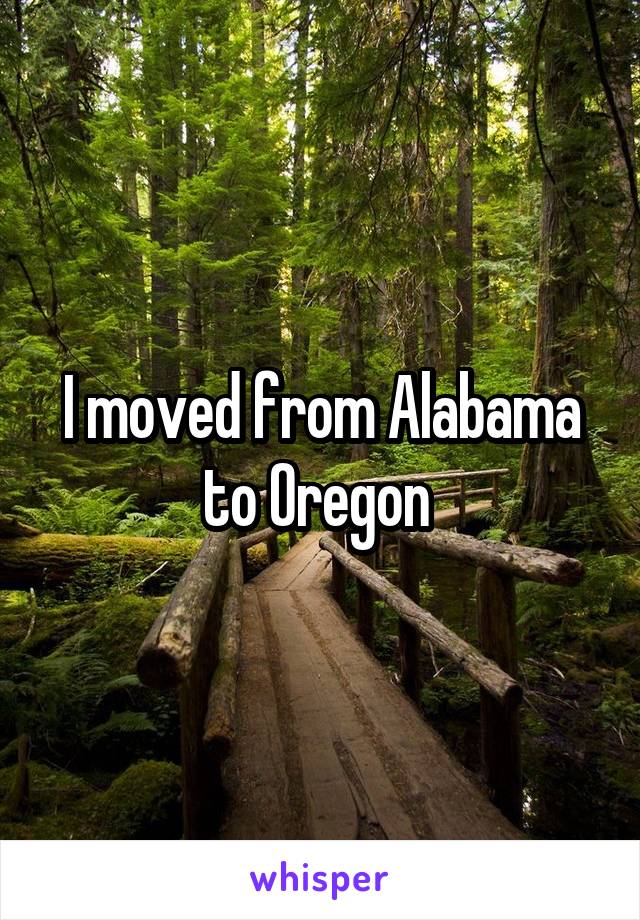 I moved from Alabama to Oregon 