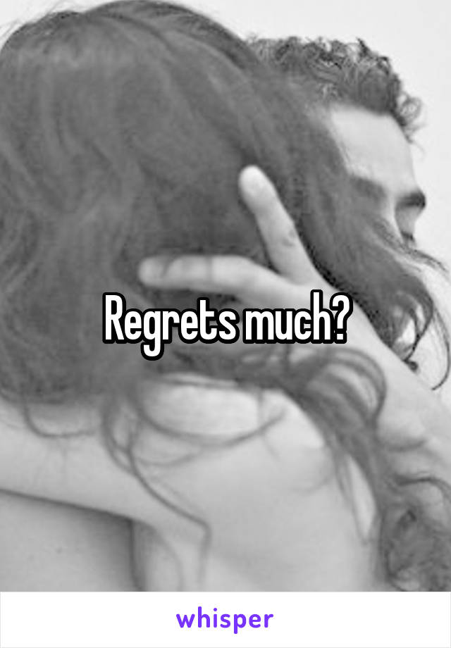 Regrets much?