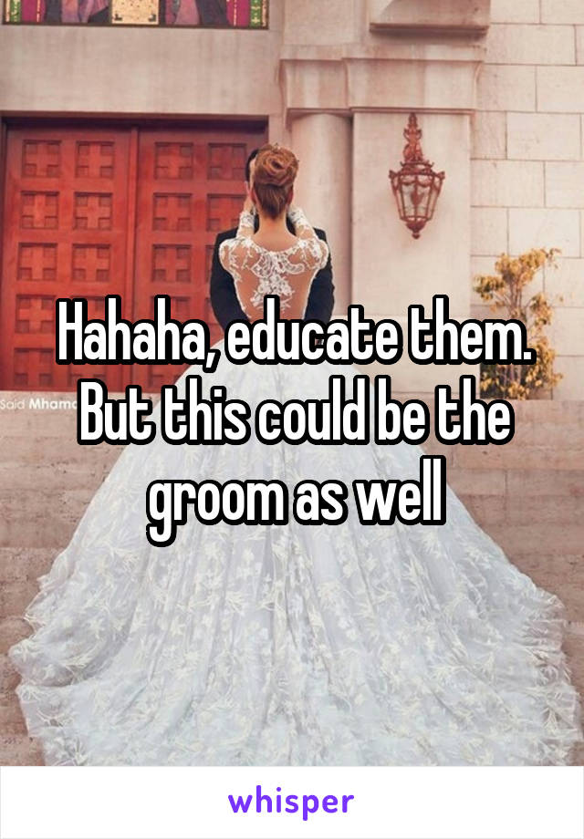 Hahaha, educate them. But this could be the groom as well