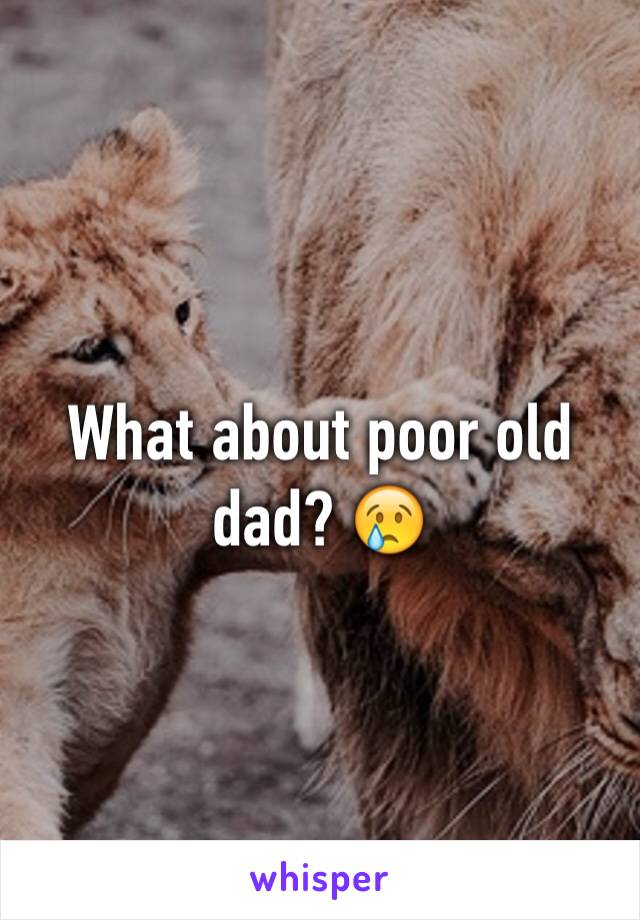 What about poor old dad? 😢