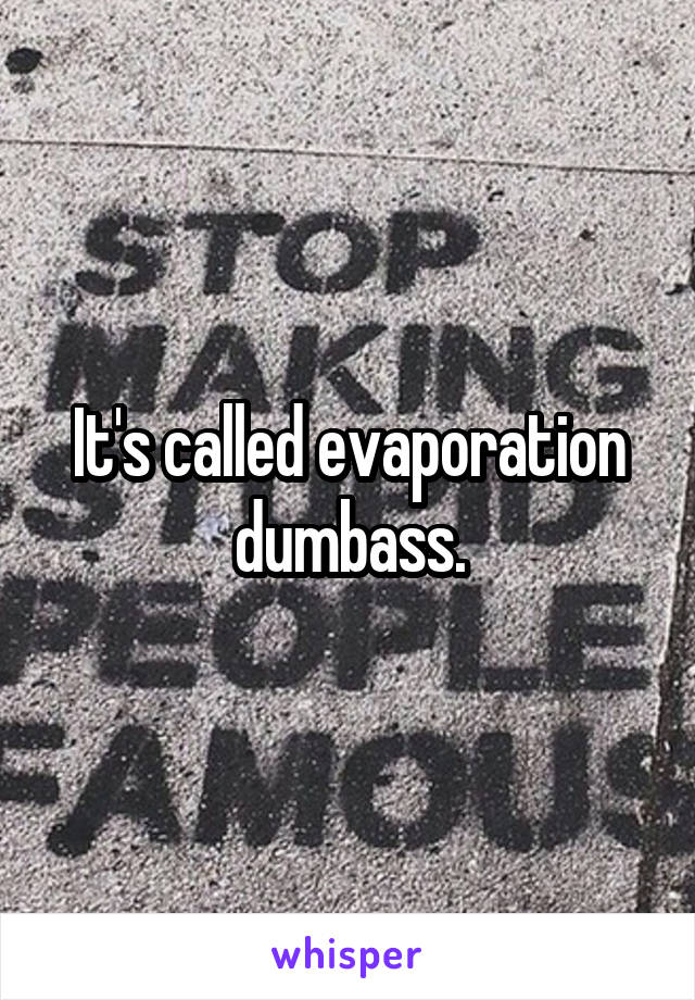 It's called evaporation dumbass.