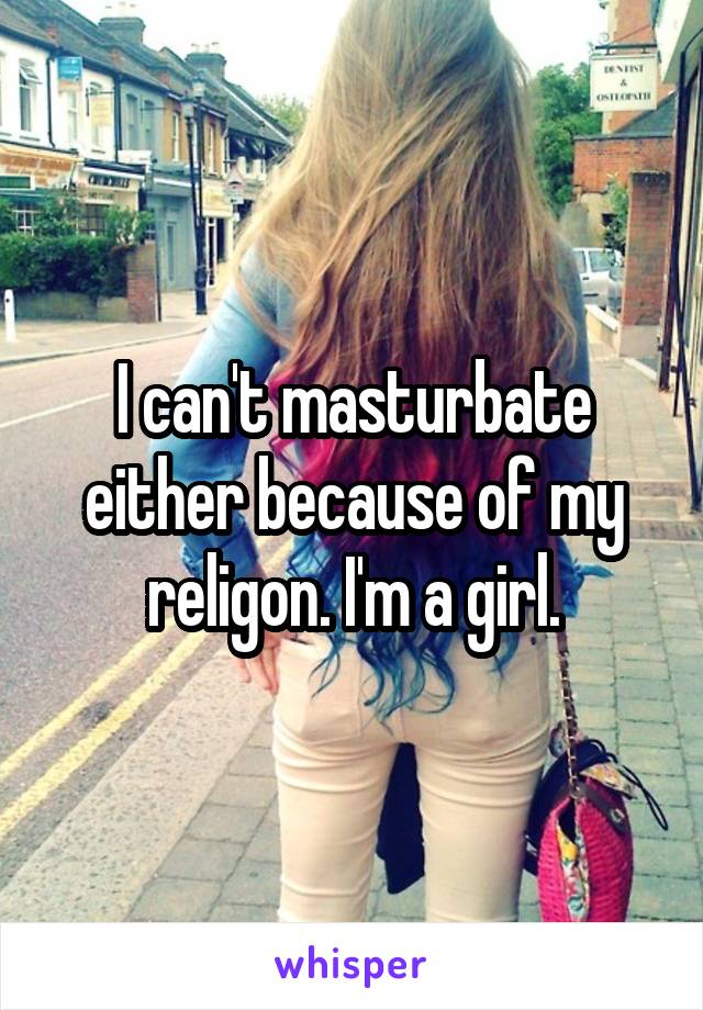 I can't masturbate either because of my religon. I'm a girl.