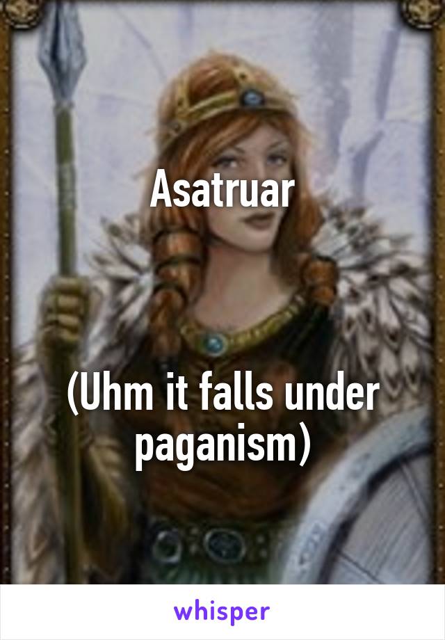 Asatruar



(Uhm it falls under paganism)