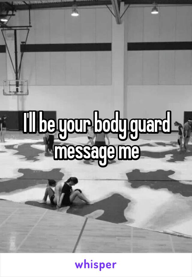 I'll be your body guard message me