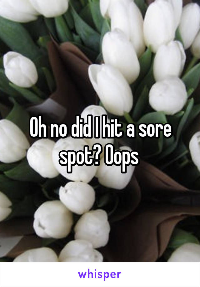 Oh no did I hit a sore spot? Oops 