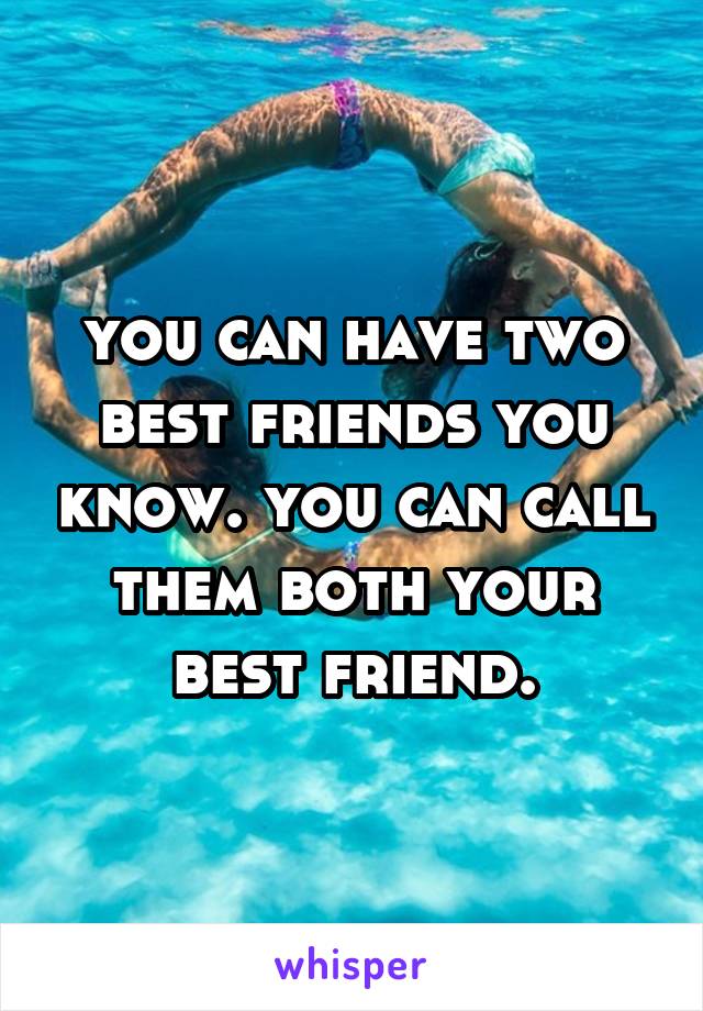 you can have two best friends you know. you can call them both your best friend.