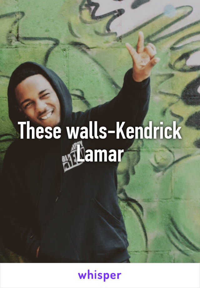 These walls-Kendrick Lamar