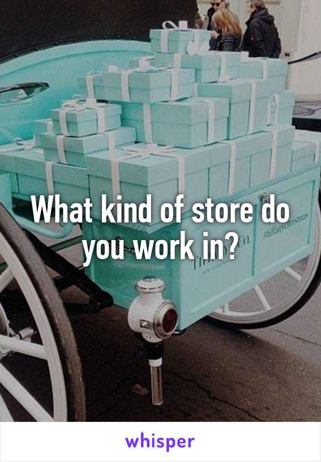 What kind of store do you work in?