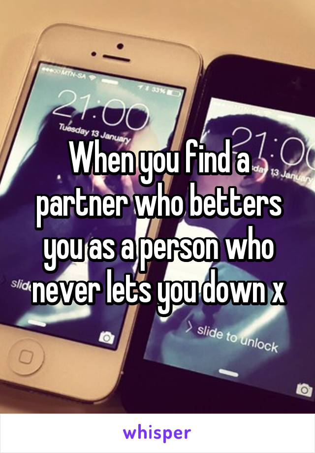 When you find a partner who betters you as a person who never lets you down x