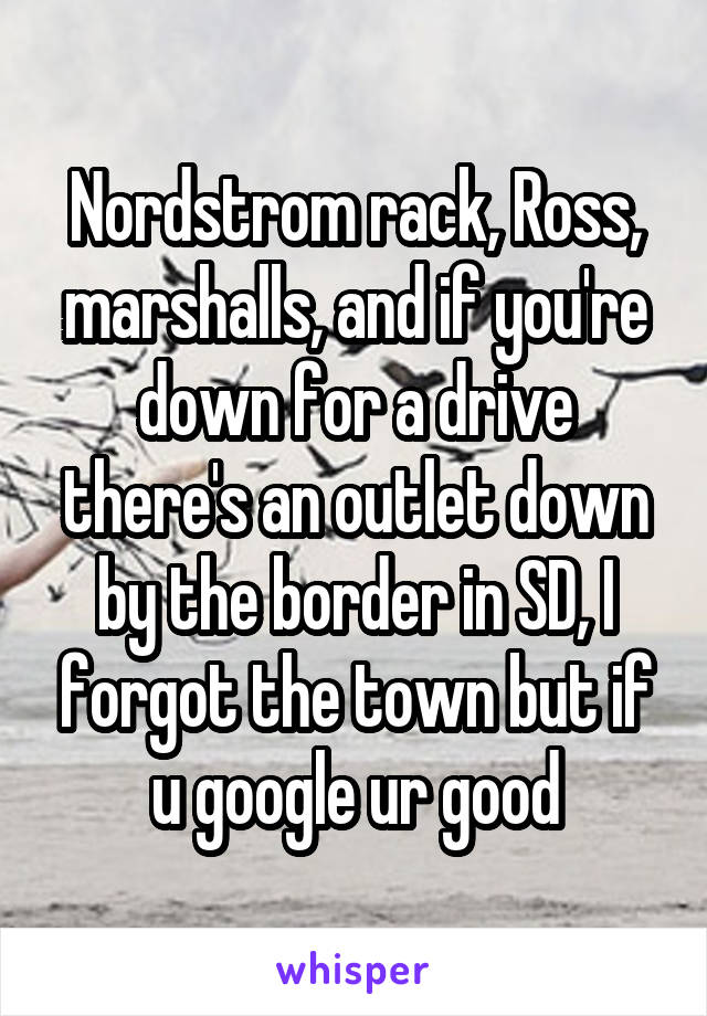 Nordstrom rack, Ross, marshalls, and if you're down for a drive there's an outlet down by the border in SD, I forgot the town but if u google ur good