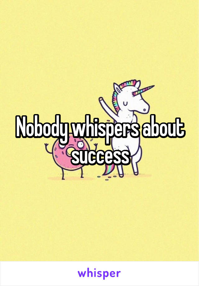 Nobody whispers about success