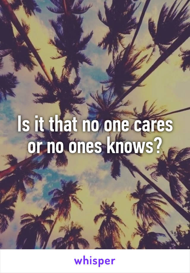 Is it that no one cares or no ones knows?