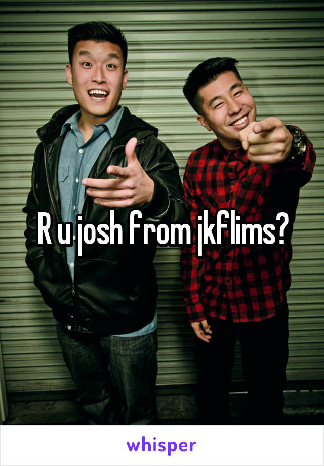 R u josh from jkflims?