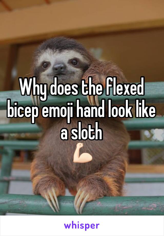 Why does the flexed bicep emoji hand look like a sloth 
💪🏻