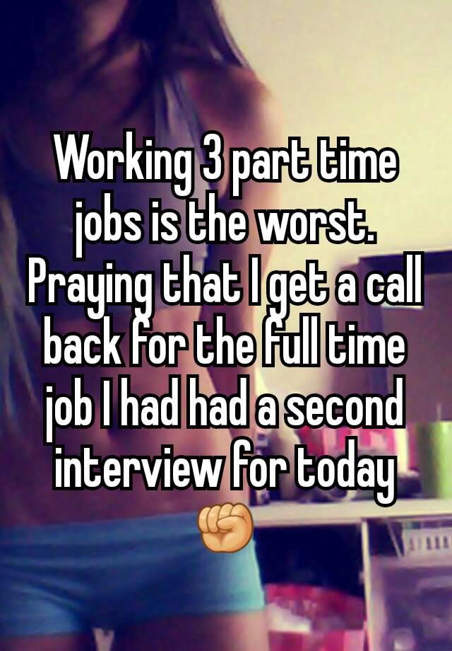 Working 3 part time jobs is the worst. Praying that I get a call back for the full time job I had had a second interview for today ✊