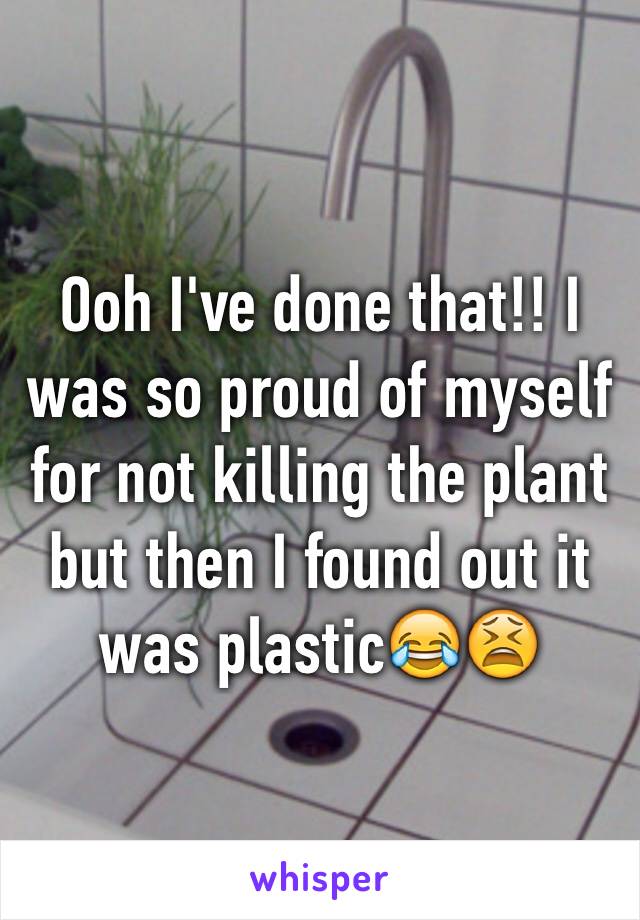 Ooh I've done that!! I was so proud of myself for not killing the plant but then I found out it was plastic😂😫