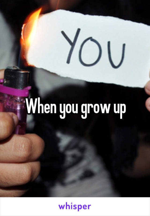 When you grow up
