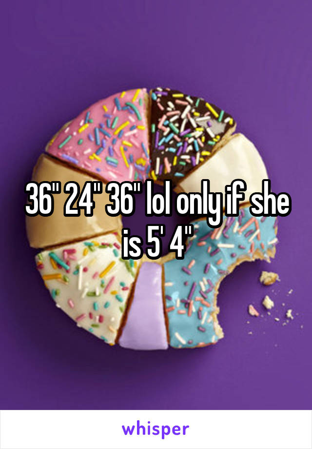 36" 24" 36" lol only if she is 5' 4"