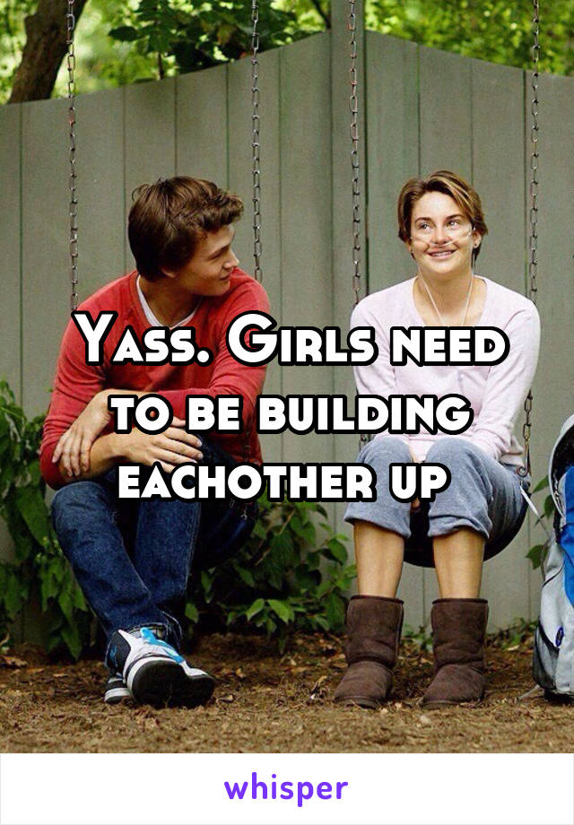 Yass. Girls need to be building eachother up 