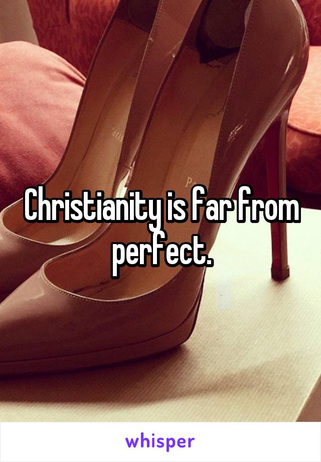 Christianity is far from perfect.