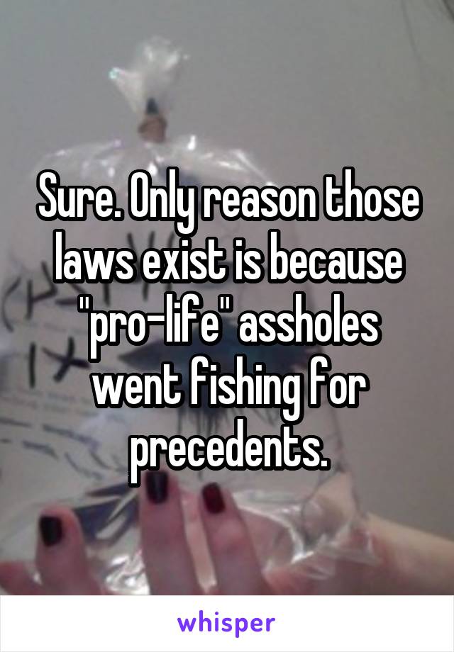 Sure. Only reason those laws exist is because "pro-life" assholes went fishing for precedents.