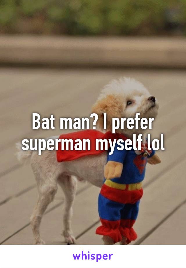 Bat man? I prefer superman myself lol