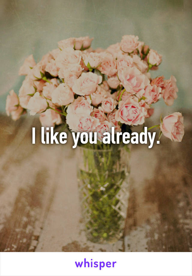 I like you already.
