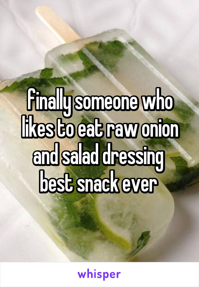 finally someone who likes to eat raw onion and salad dressing 
best snack ever 