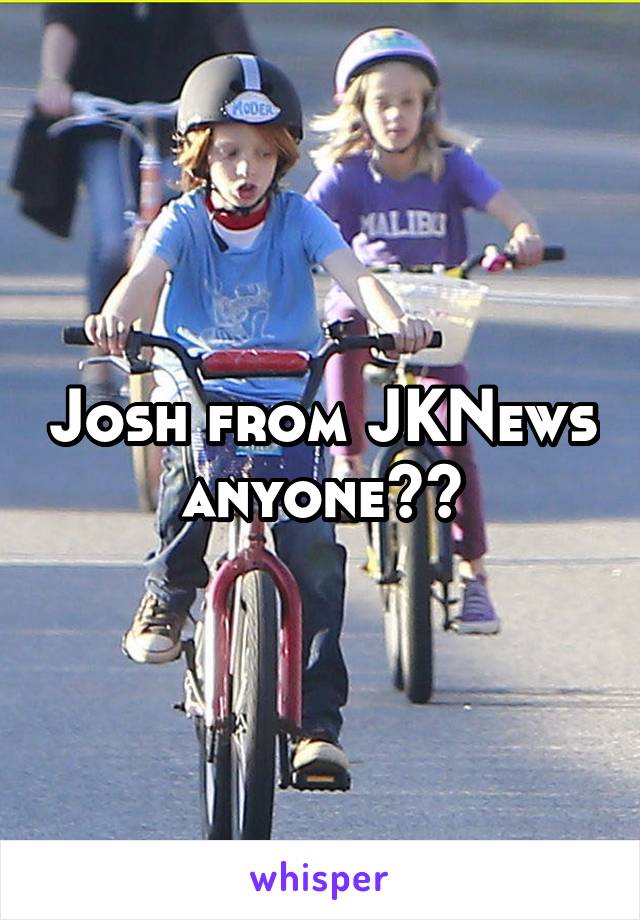 Josh from JKNews anyone??