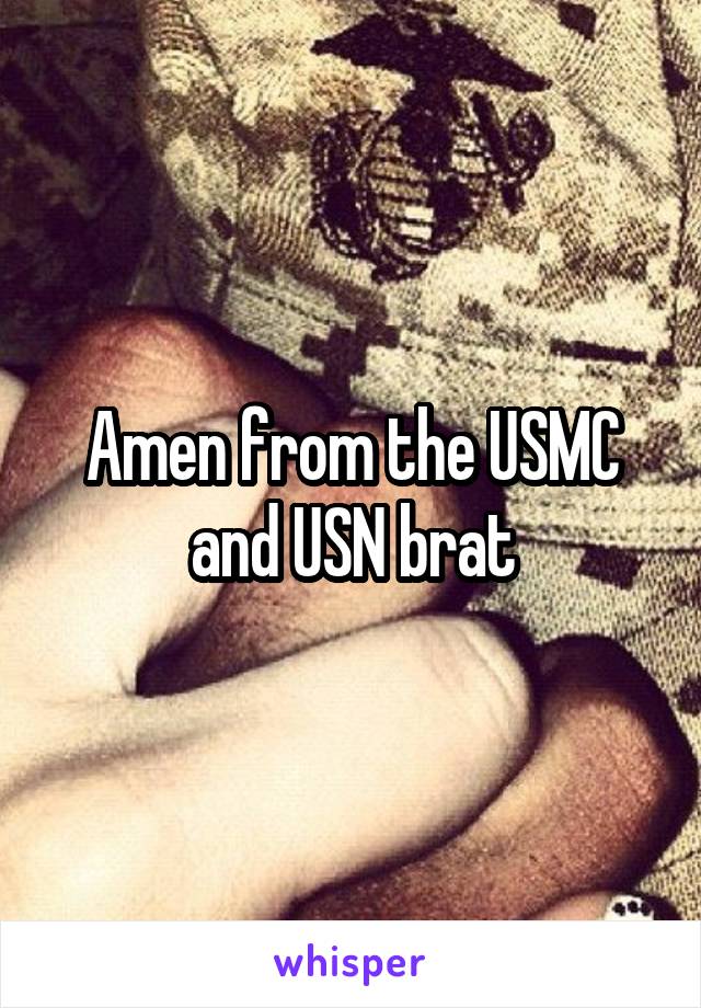 Amen from the USMC and USN brat