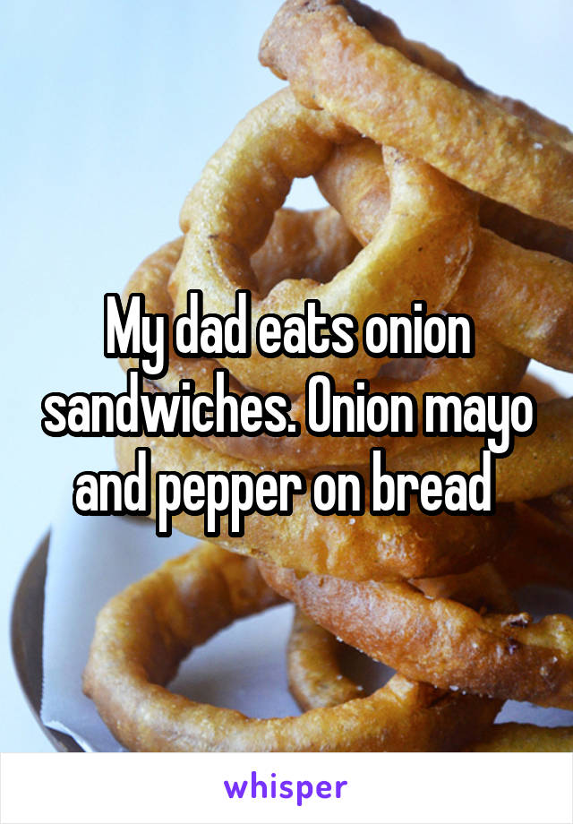 My dad eats onion sandwiches. Onion mayo and pepper on bread 