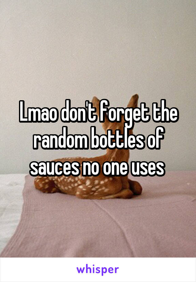 Lmao don't forget the random bottles of sauces no one uses 