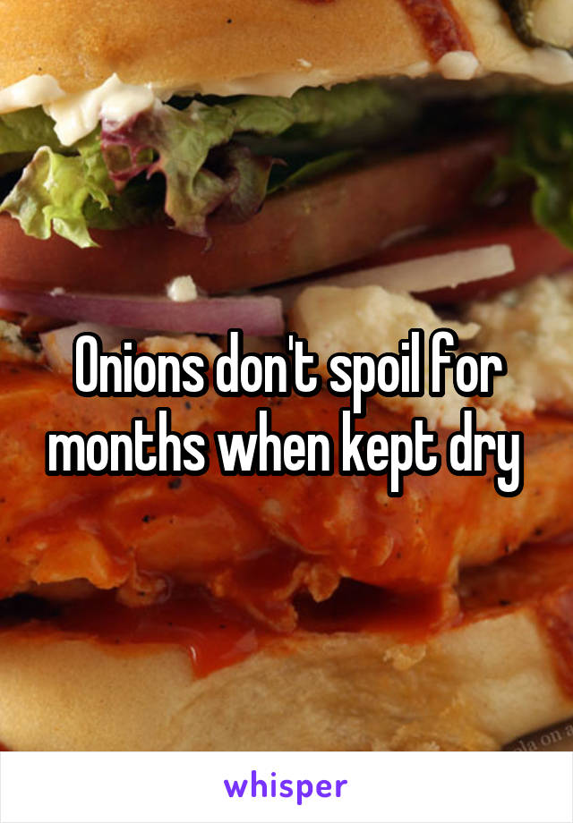 Onions don't spoil for months when kept dry 