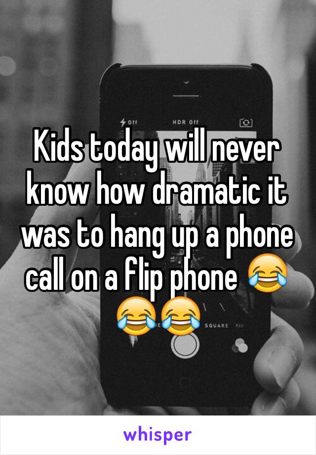 Kids today will never know how dramatic it was to hang up a phone call on a flip phone 😂😂😂