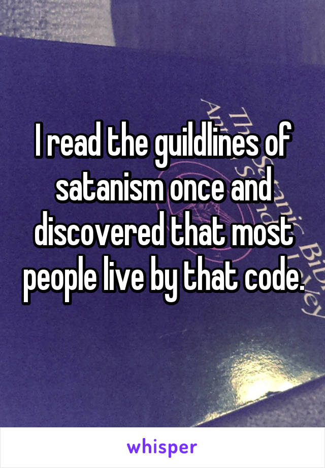 I read the guildlines of satanism once and discovered that most people live by that code. 