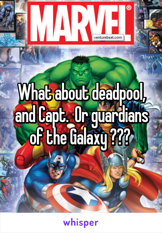What about deadpool, and Capt.  Or guardians of the Galaxy ??? 