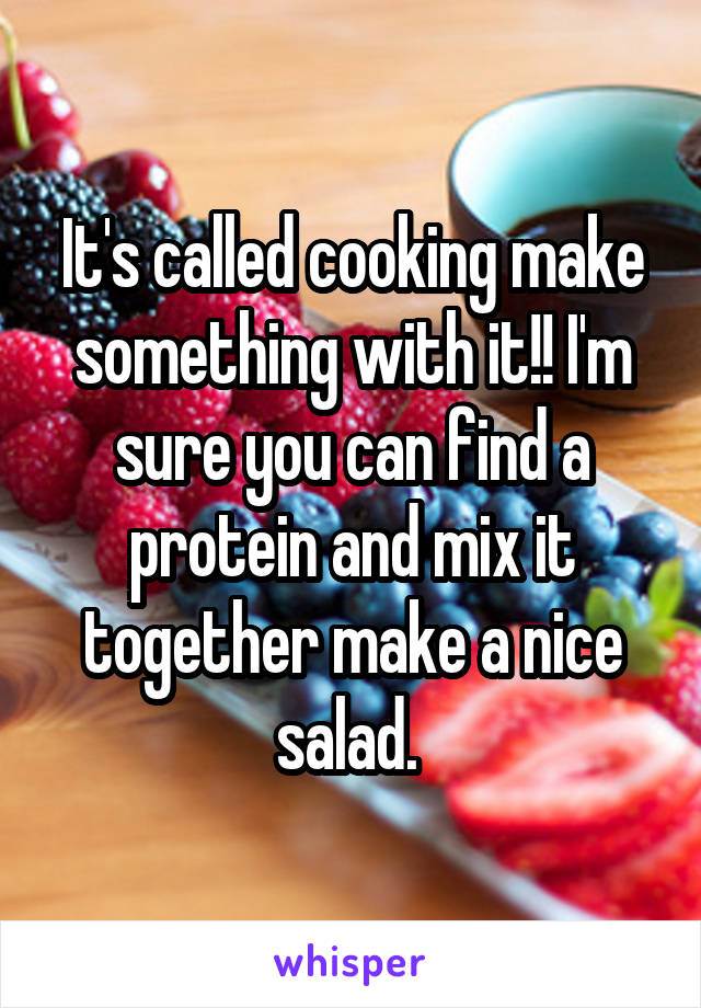 It's called cooking make something with it!! I'm sure you can find a protein and mix it together make a nice salad. 