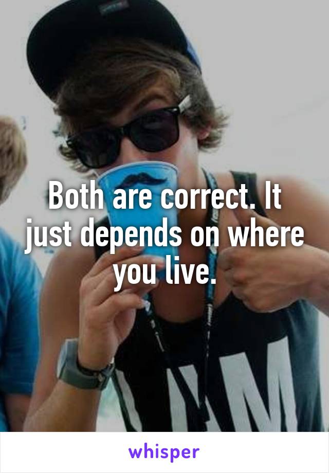 Both are correct. It just depends on where you live.