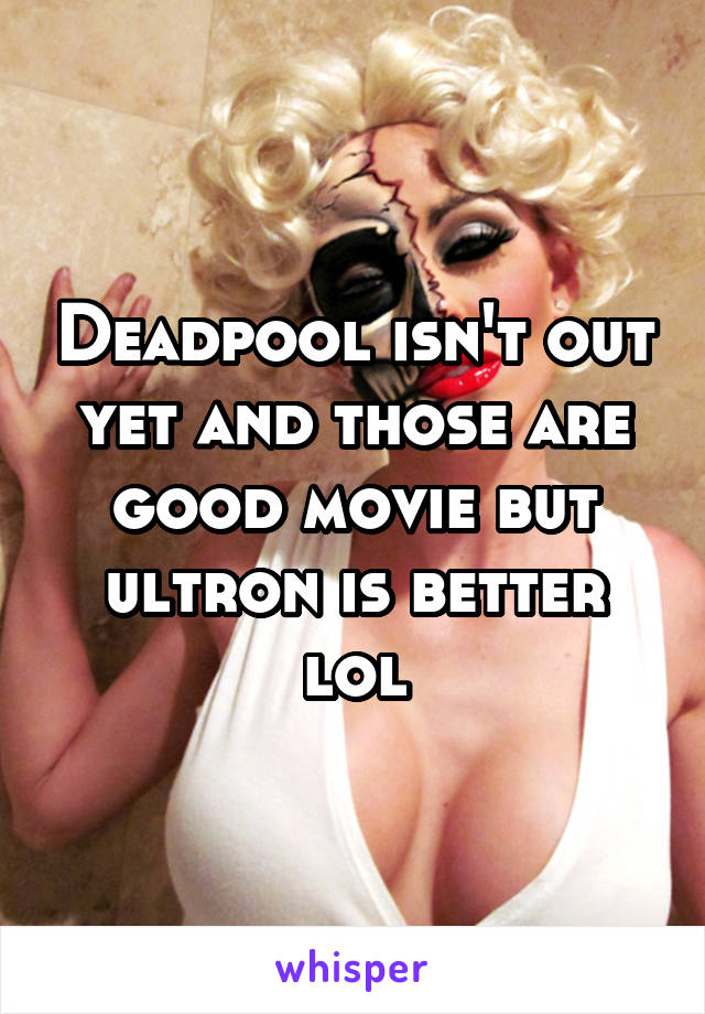 Deadpool isn't out yet and those are good movie but ultron is better lol