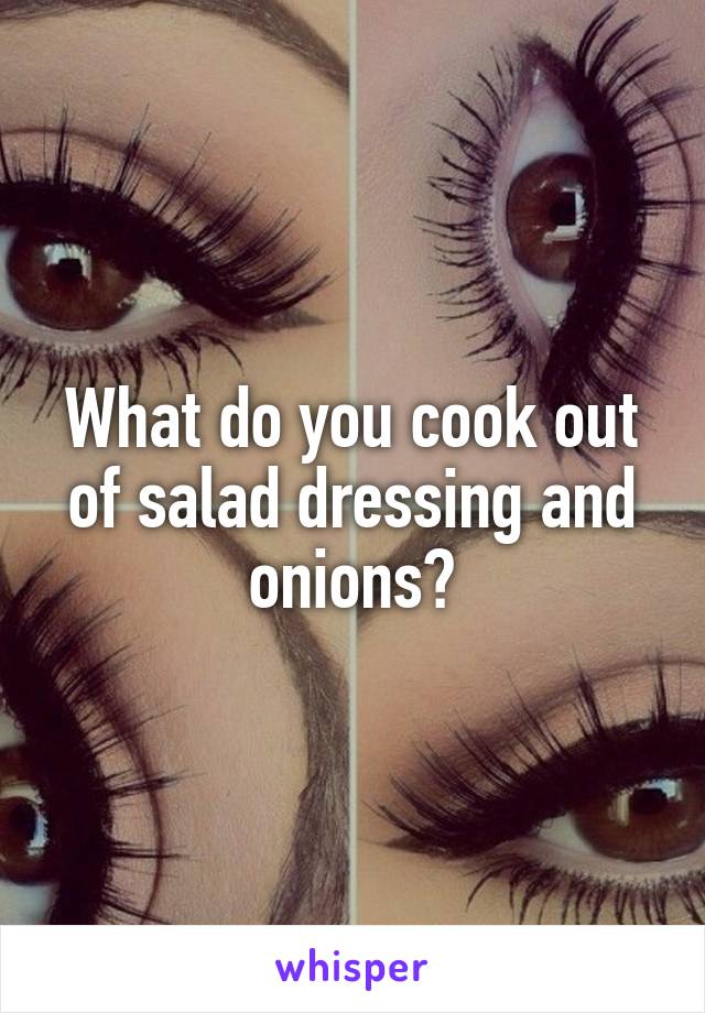 What do you cook out of salad dressing and onions?