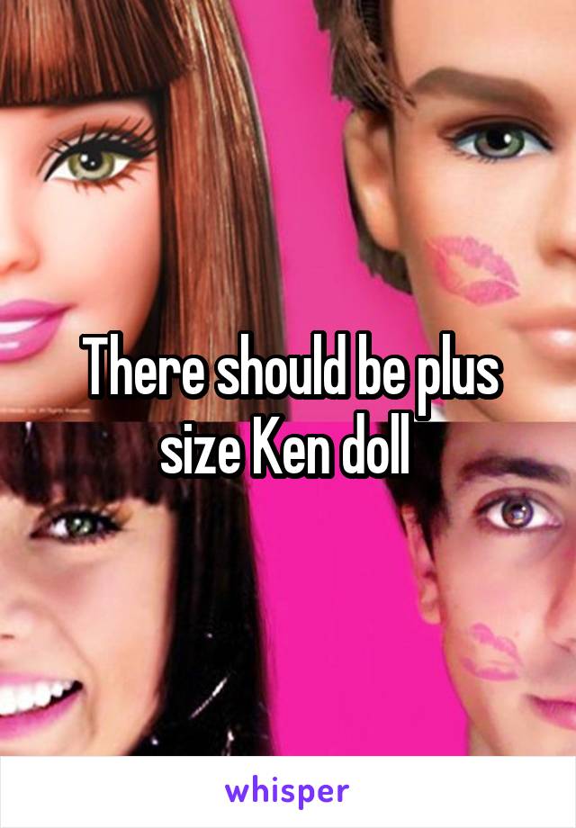 There should be plus size Ken doll 