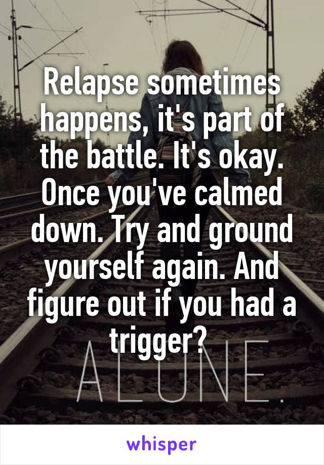 Relapse sometimes happens, it's part of the battle. It's okay.
Once you've calmed down. Try and ground yourself again. And figure out if you had a trigger? 
