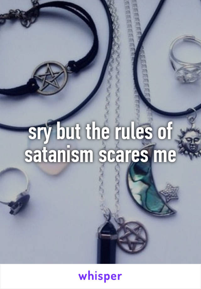 sry but the rules of satanism scares me