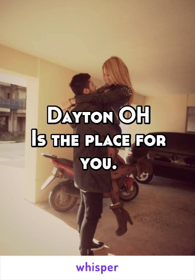 Dayton OH
Is the place for you.