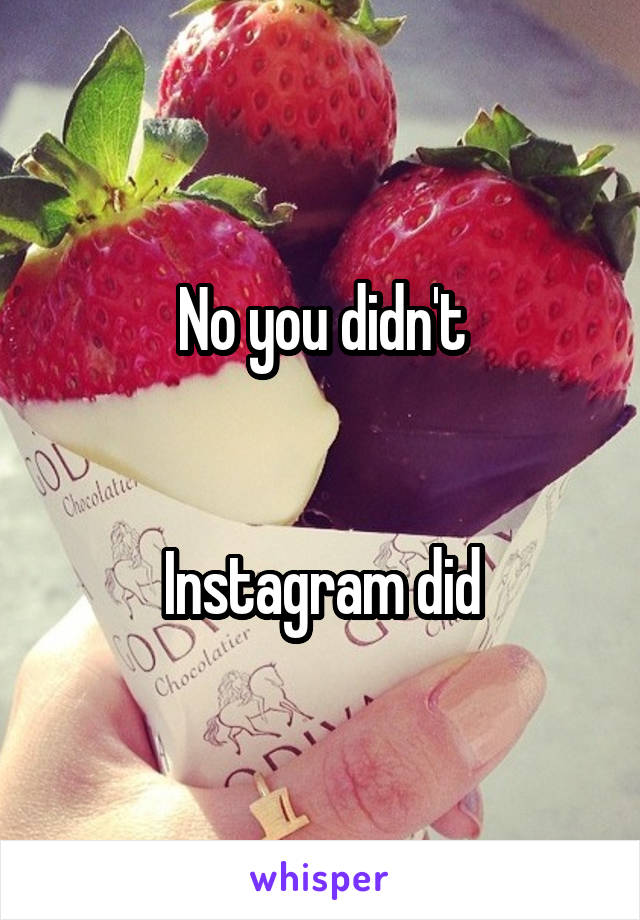 No you didn't


Instagram did