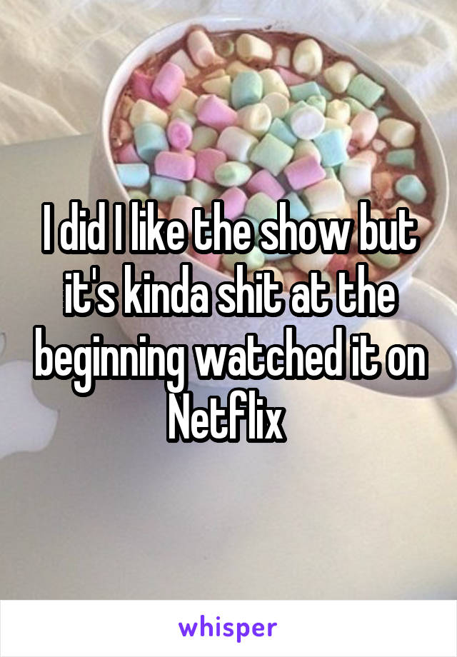I did I like the show but it's kinda shit at the beginning watched it on Netflix 