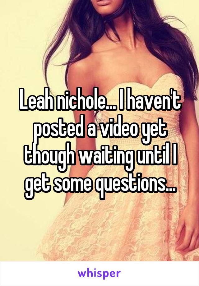 Leah nichole... I haven't posted a video yet though waiting until I get some questions...
