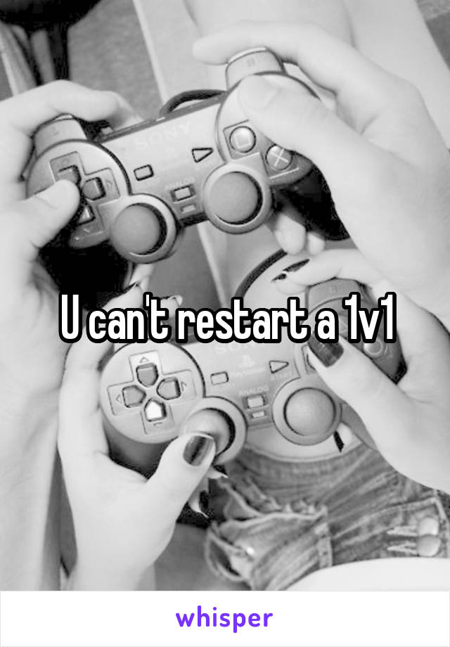 U can't restart a 1v1