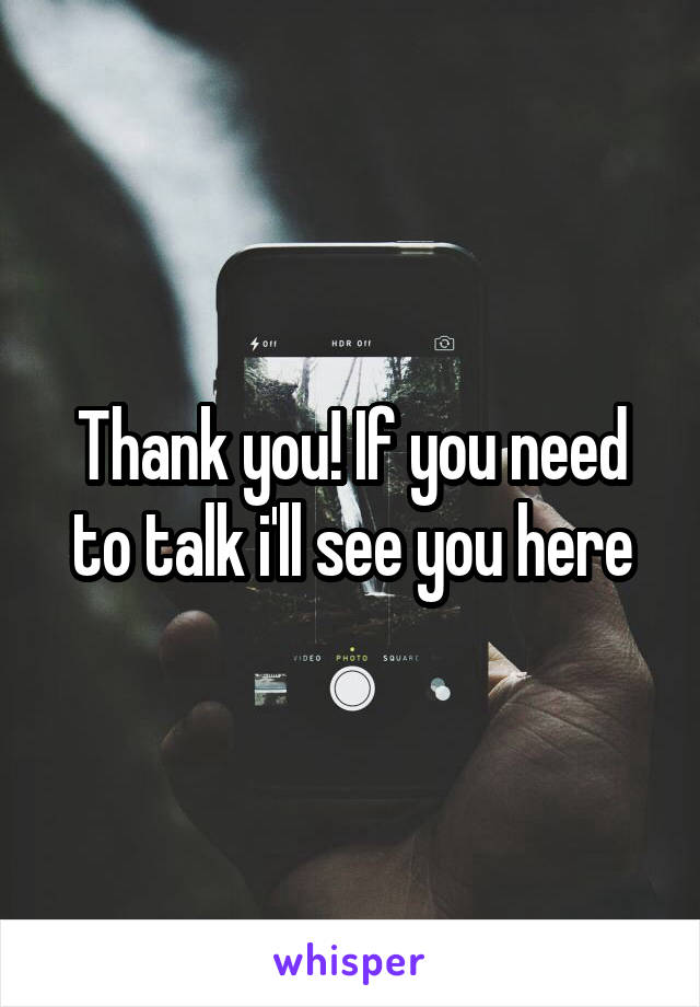 Thank you! If you need to talk i'll see you here